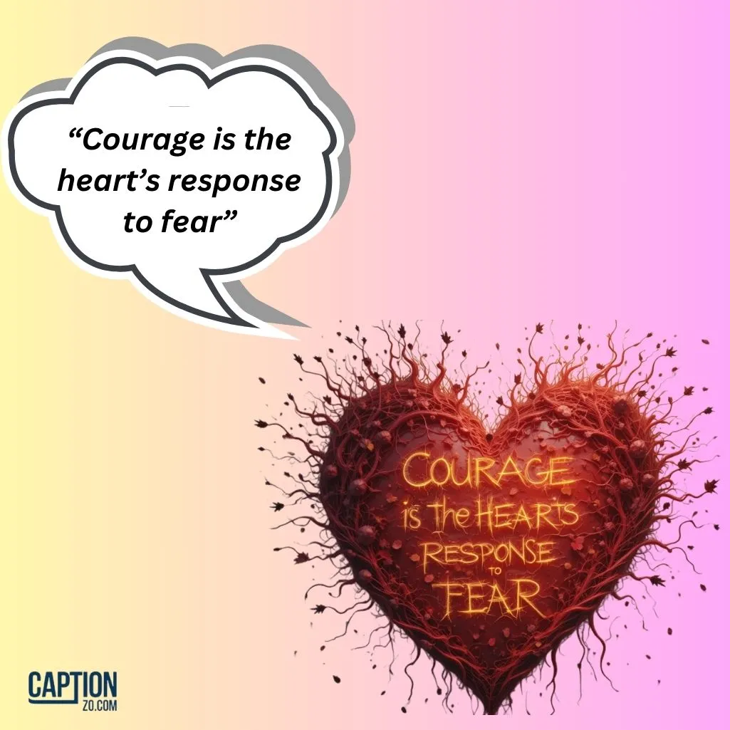 Courage Is The Hearts Response To Fear